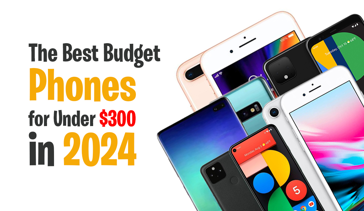 The Best Budget Phones for Under $300 in 2024