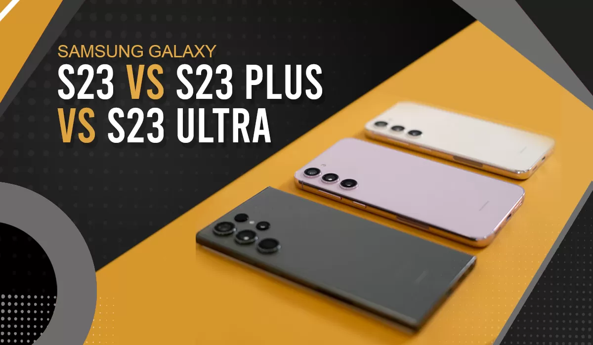 All the Differences between Samsung Galaxy S23 vs. Galaxy S23 Plus vs. Galaxy S23 Ultra